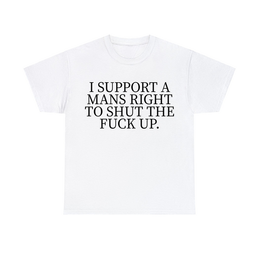 I Support A Mans Right To Shut The Fuck Up Unisex Heavy Cotton Tee