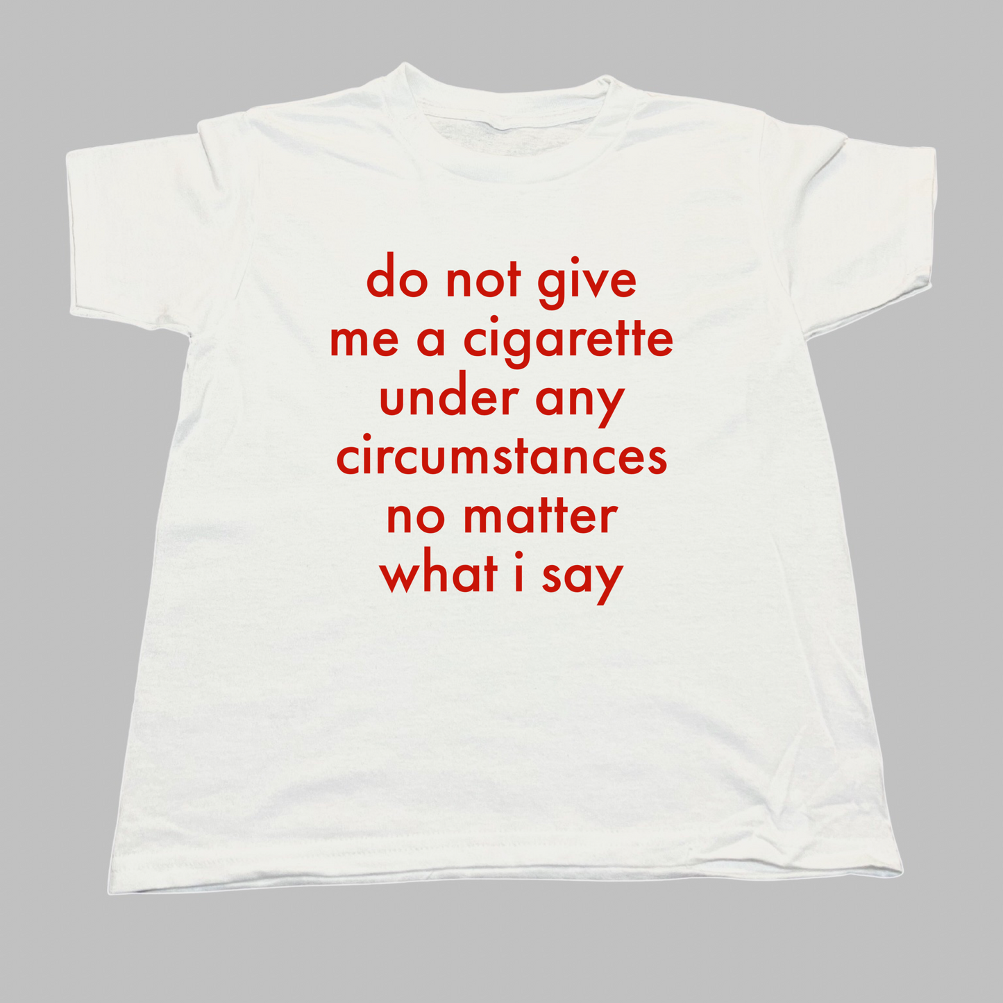 Do Not Give Me A Cigarette Under Any Circumstances No Matter What I Say Baby Tee