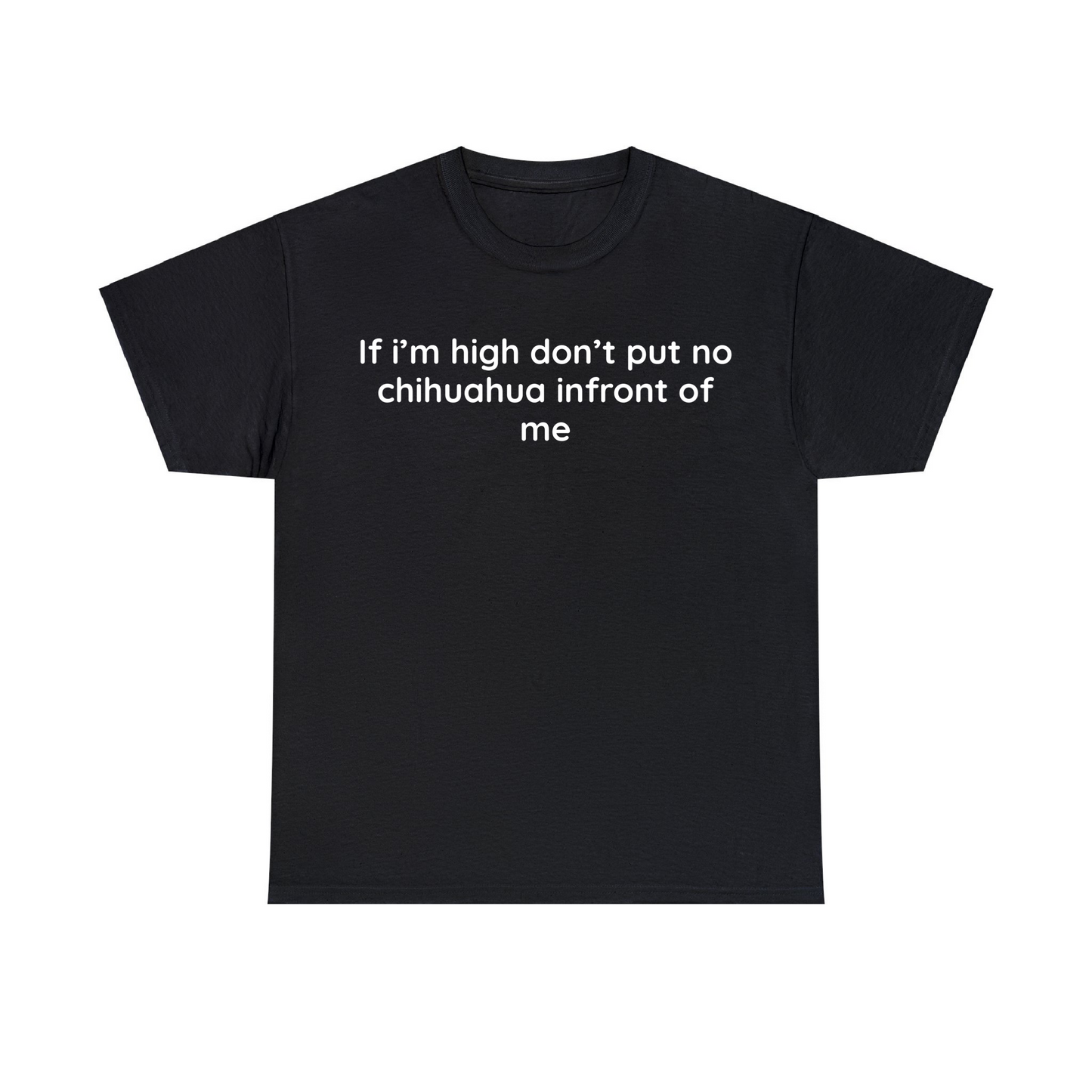 If I’m High Don’t Put No Chihuahua Infront Of Me Unisex Heavy Cotton Tee