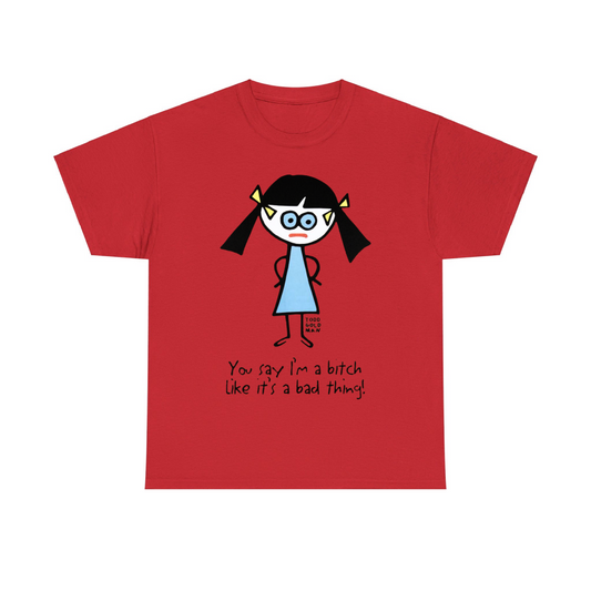 You Say I’m A Bitch Like It’s A Bad Thing Unisex Heavy Cotton Tee