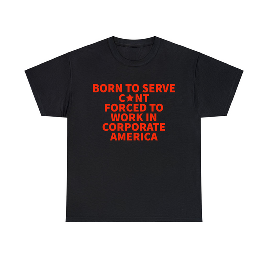 Born To Serve C*nt Forced To Work In Corporate America Unisex Heavy Cotton Tee